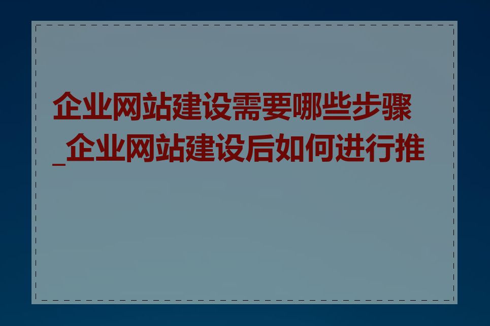 企业网站建设需要哪些步骤_企业网站建设后如何进行推广