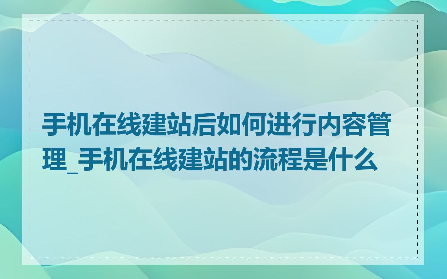 手机在线建站后如何进行内容管理_手机在线建站的流程是什么