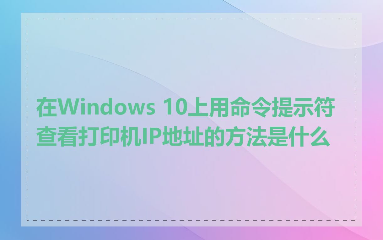 在Windows 10上用命令提示符查看打印机IP地址的方法是什么