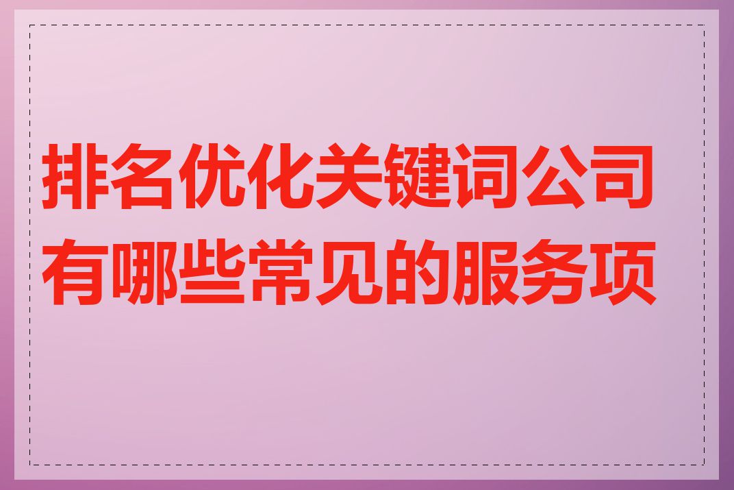 排名优化关键词公司有哪些常见的服务项目