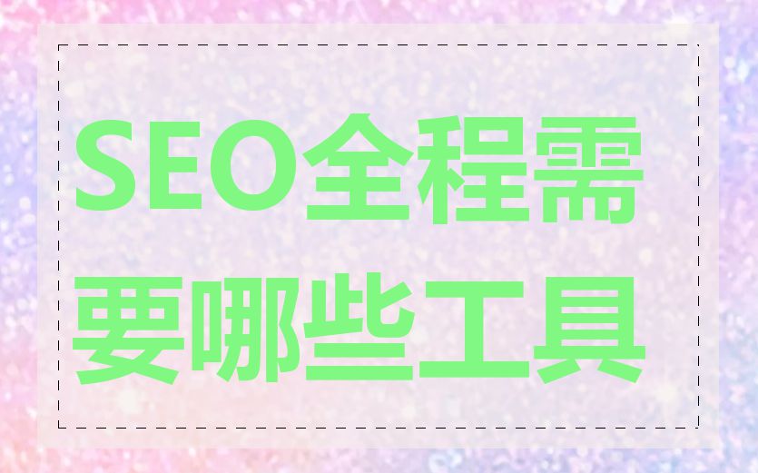 SEO全程需要哪些工具