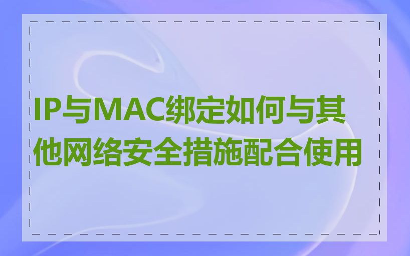 IP与MAC绑定如何与其他网络安全措施配合使用