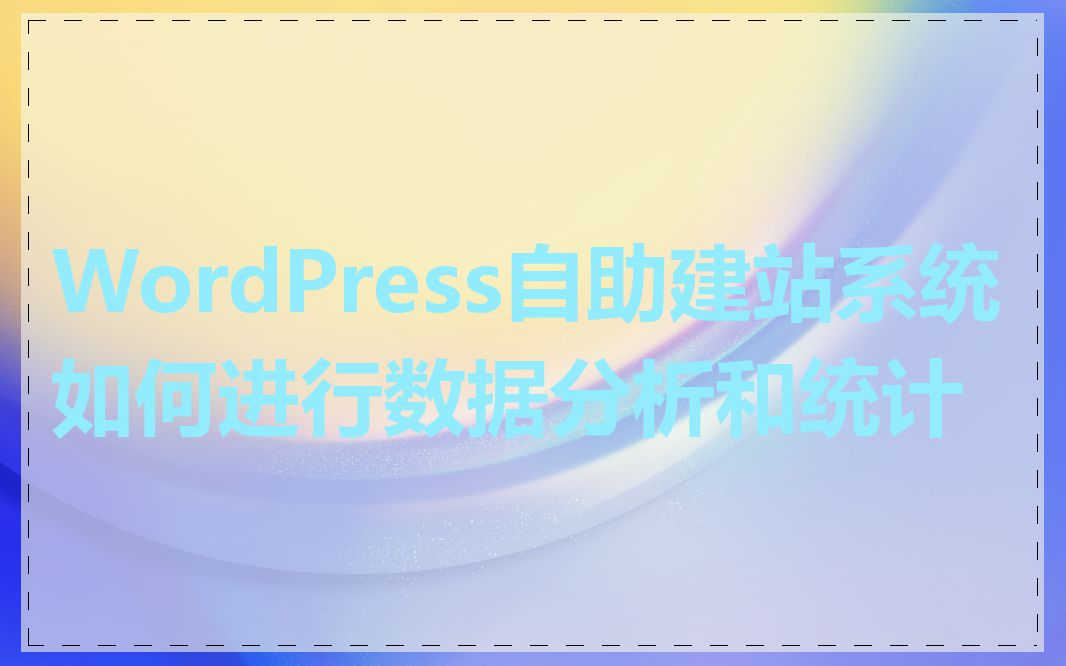 WordPress自助建站系统如何进行数据分析和统计