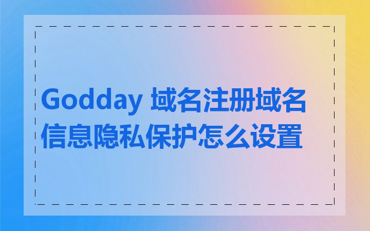 Godday 域名注册域名信息隐私保护怎么设置