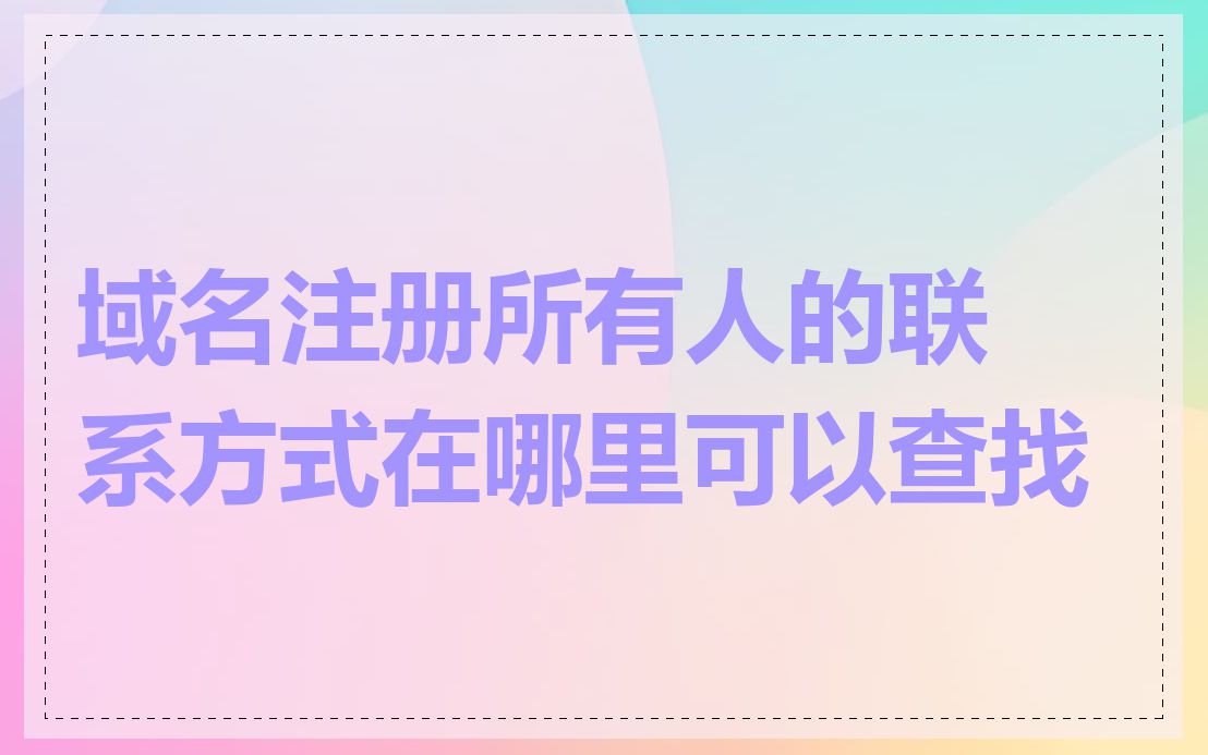 域名注册所有人的联系方式在哪里可以查找