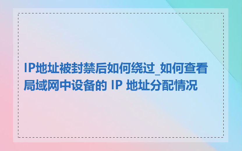 IP地址被封禁后如何绕过_如何查看局域网中设备的 IP 地址分配情况
