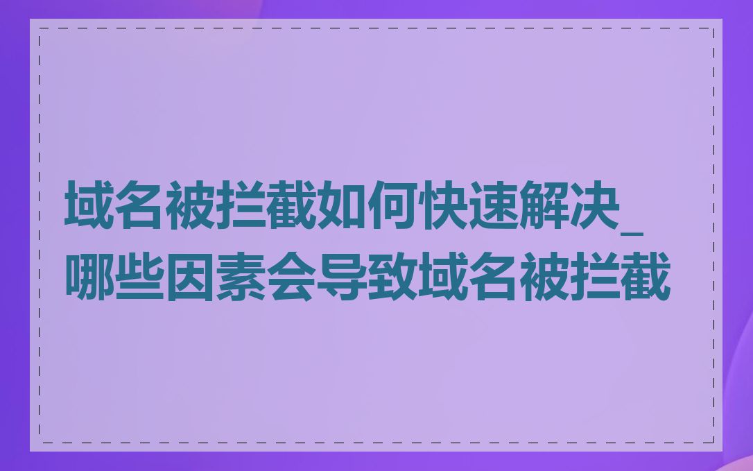 域名被拦截如何快速解决_哪些因素会导致域名被拦截