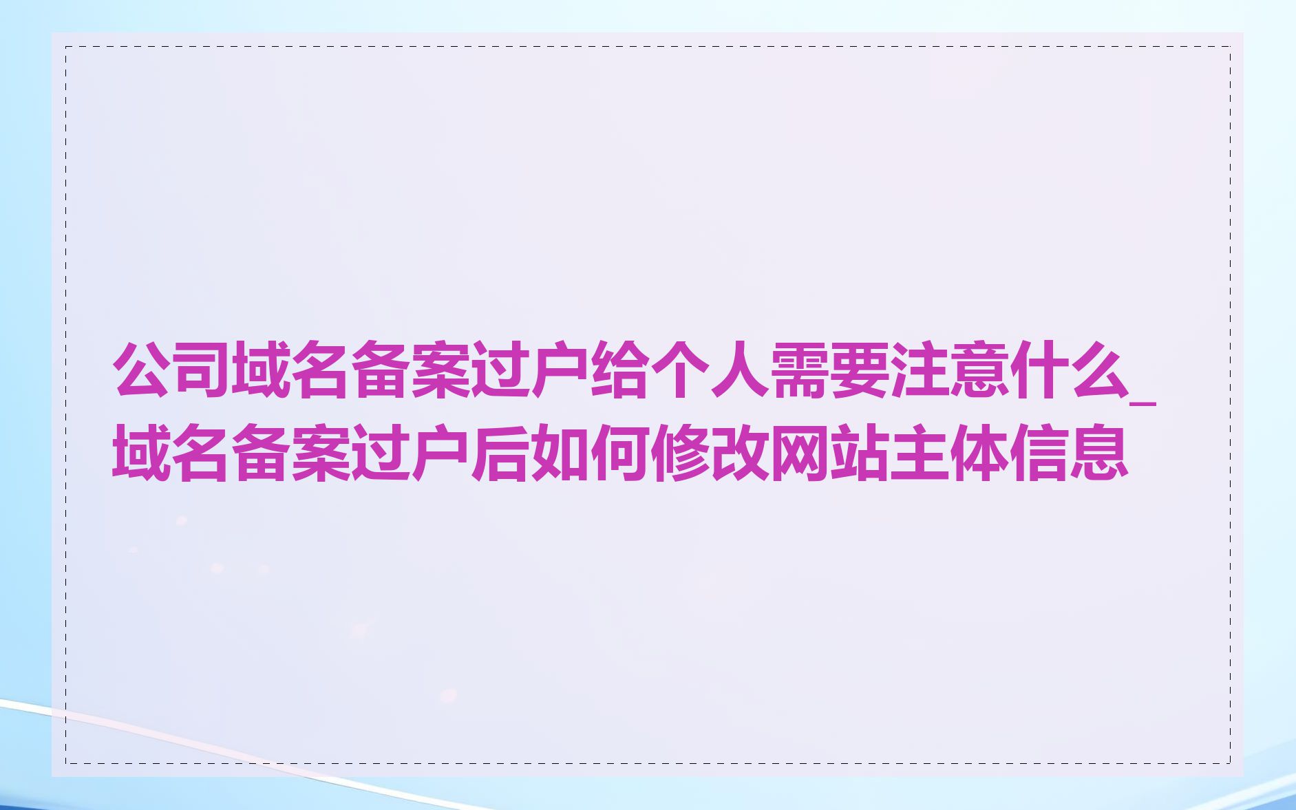 公司域名备案过户给个人需要注意什么_域名备案过户后如何修改网站主体信息