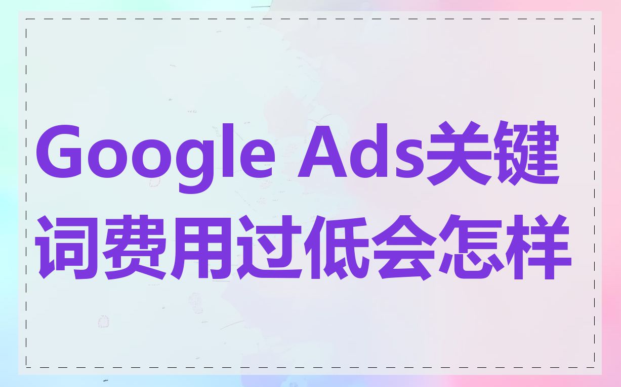 Google Ads关键词费用过低会怎样