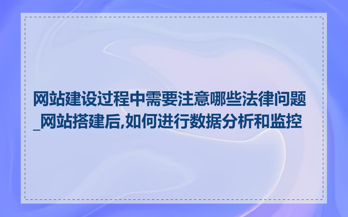 网站建设过程中需要注意哪些法律问题_网站搭建后,如何进行数据分析和监控