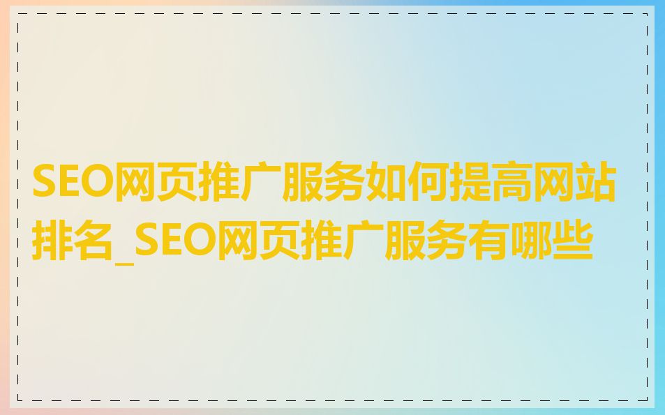 SEO网页推广服务如何提高网站排名_SEO网页推广服务有哪些