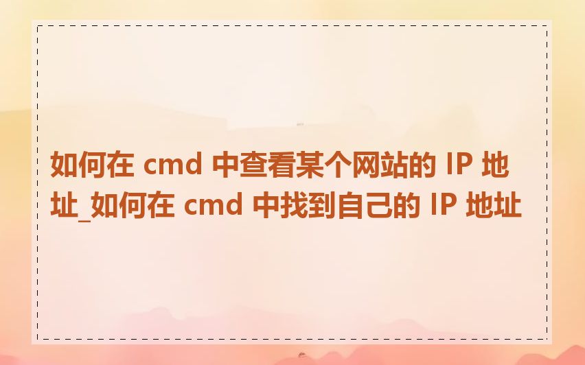 如何在 cmd 中查看某个网站的 IP 地址_如何在 cmd 中找到自己的 IP 地址