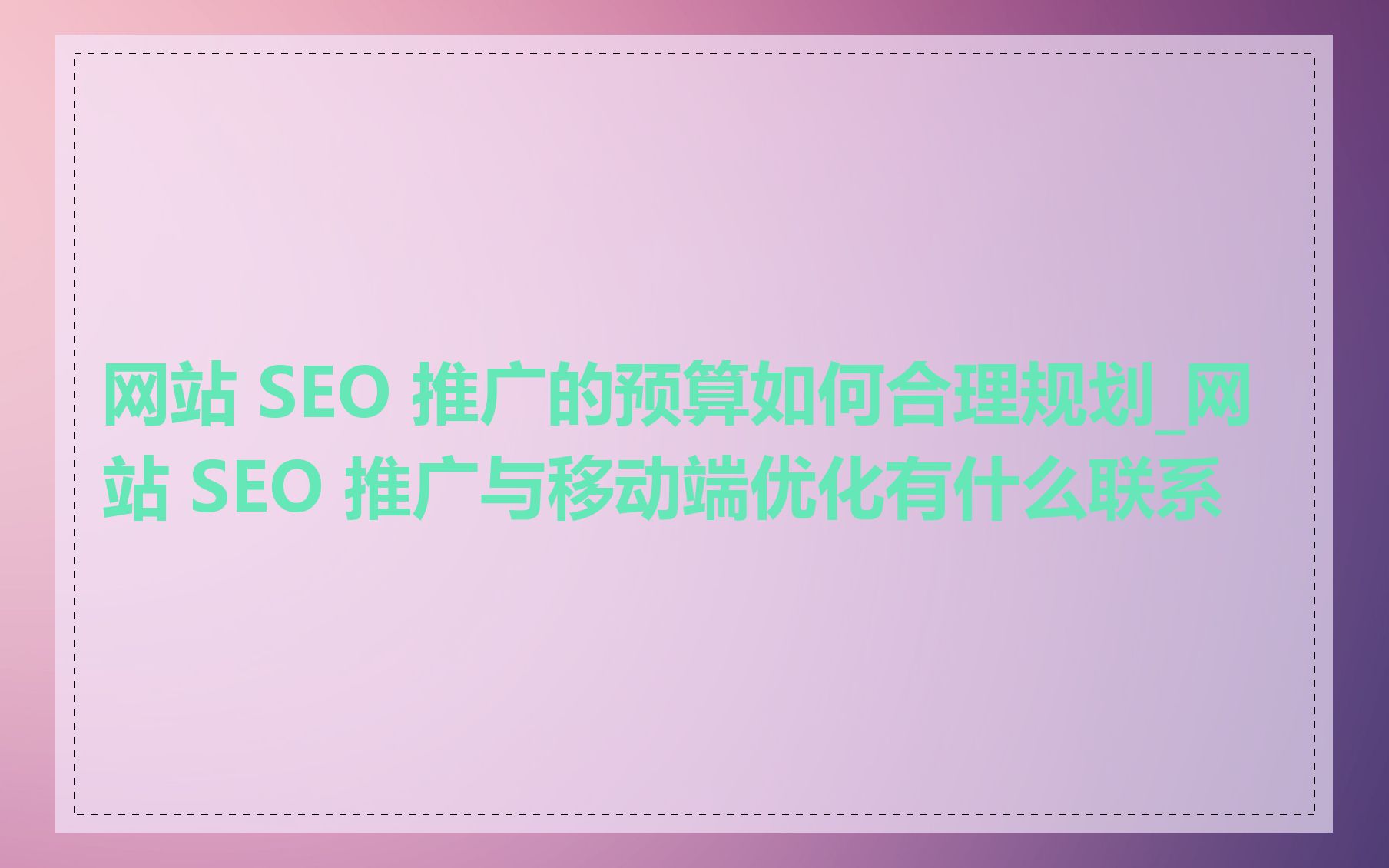 网站 SEO 推广的预算如何合理规划_网站 SEO 推广与移动端优化有什么联系