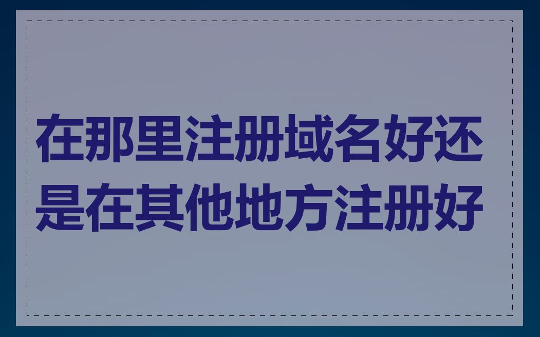 在那里注册域名好还是在其他地方注册好
