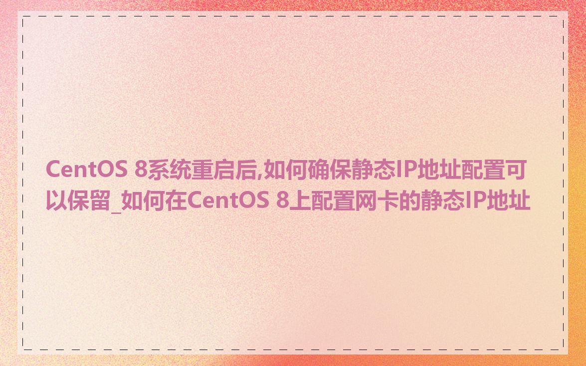 CentOS 8系统重启后,如何确保静态IP地址配置可以保留_如何在CentOS 8上配置网卡的静态IP地址