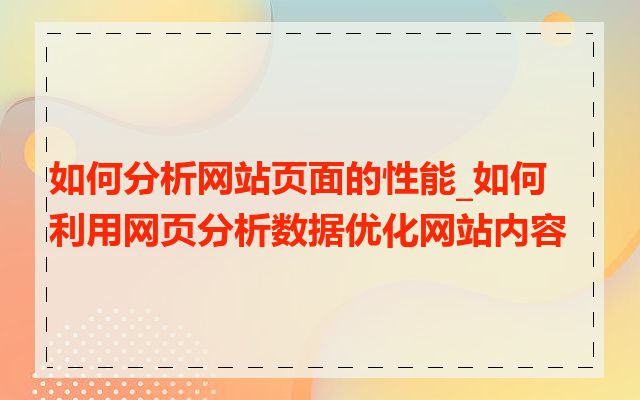 如何分析网站页面的性能_如何利用网页分析数据优化网站内容