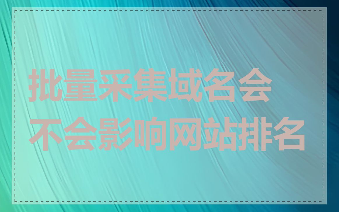 批量采集域名会不会影响网站排名