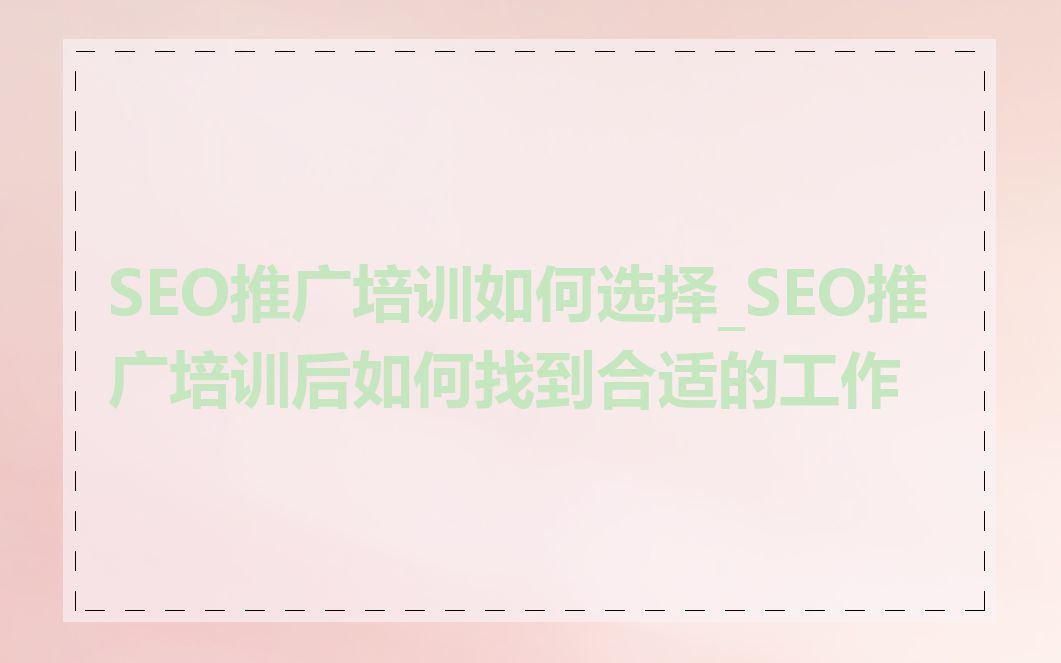 SEO推广培训如何选择_SEO推广培训后如何找到合适的工作