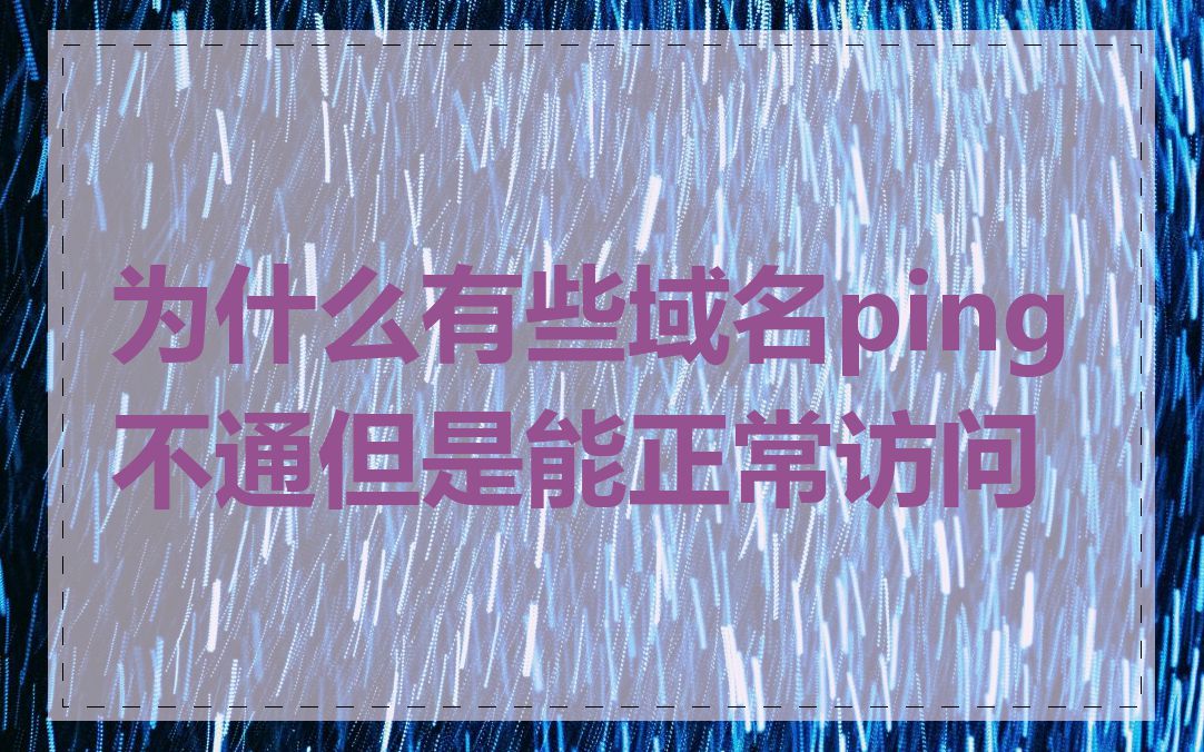 为什么有些域名ping不通但是能正常访问