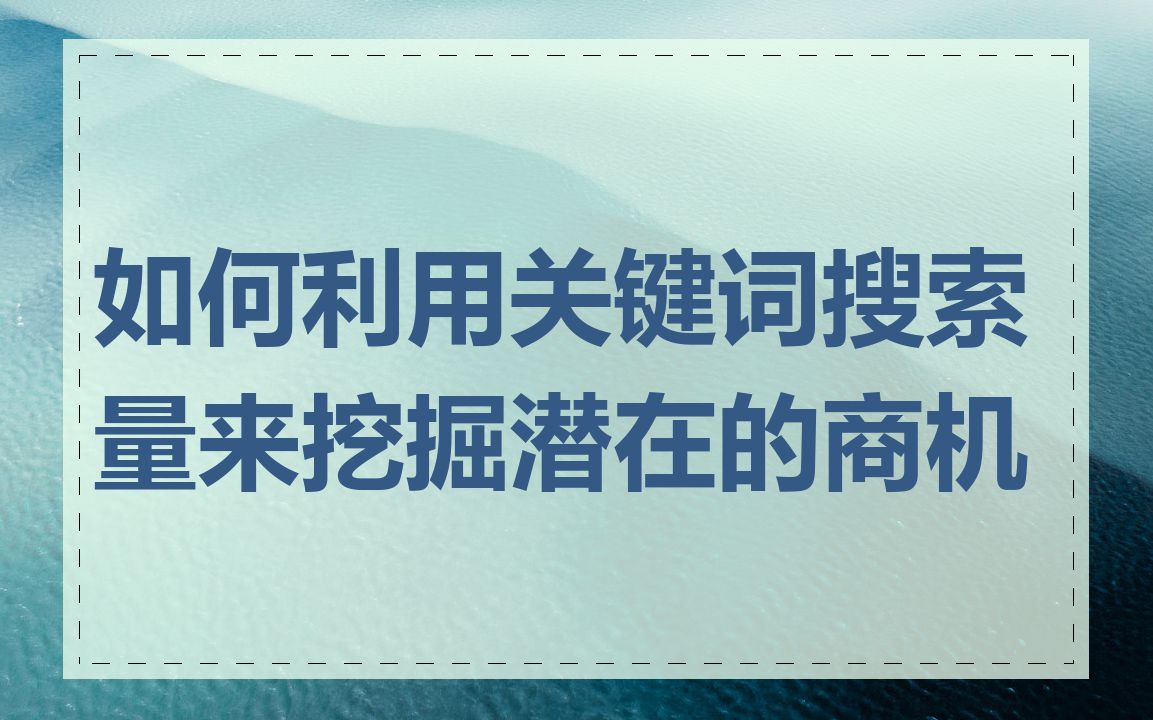 如何利用关键词搜索量来挖掘潜在的商机