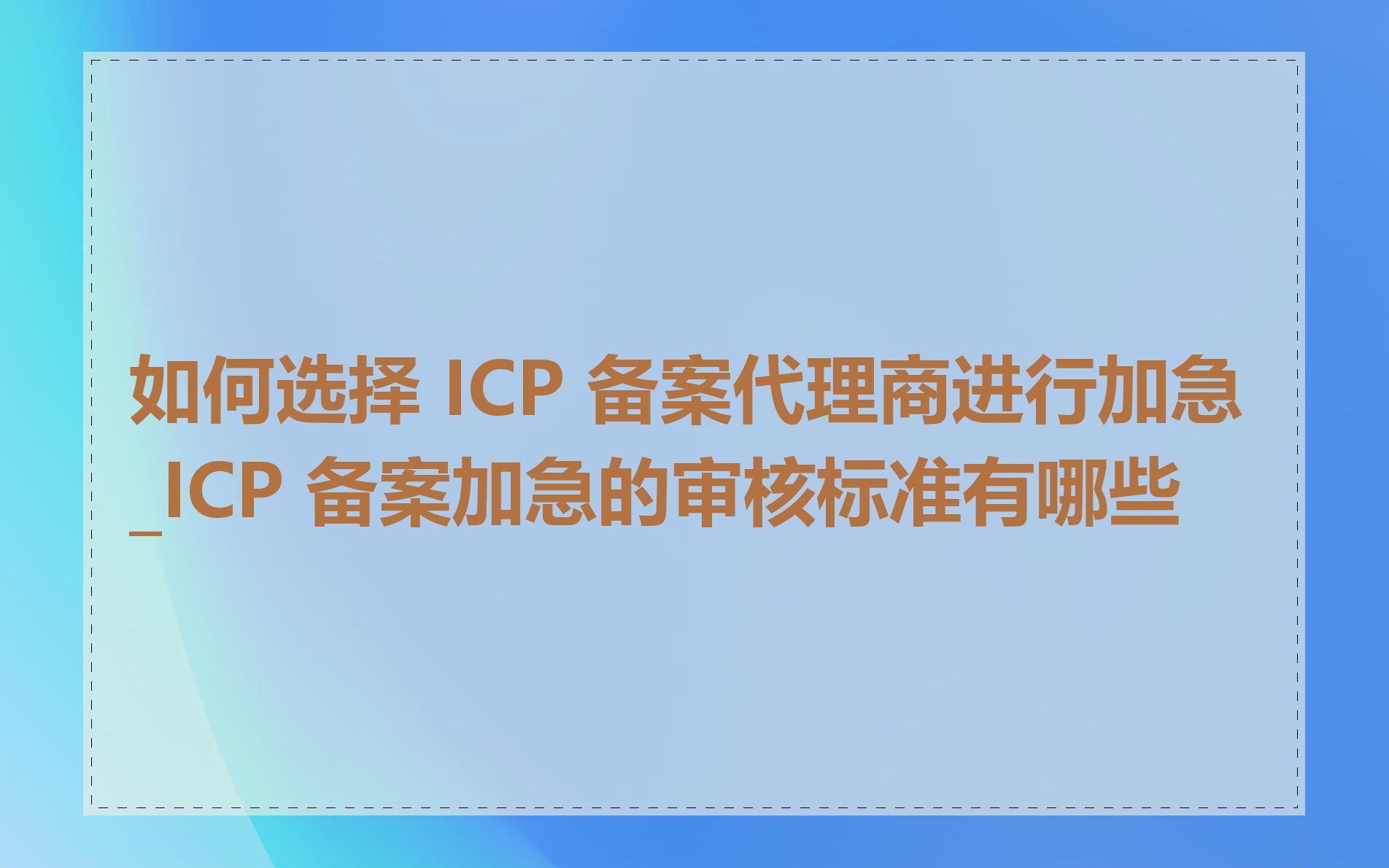 如何选择 ICP 备案代理商进行加急_ICP 备案加急的审核标准有哪些