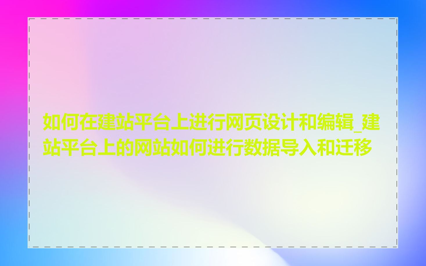 如何在建站平台上进行网页设计和编辑_建站平台上的网站如何进行数据导入和迁移
