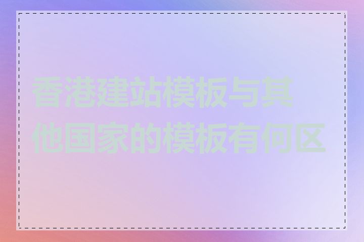 香港建站模板与其他国家的模板有何区别