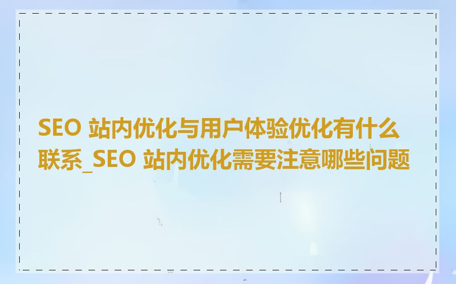 SEO 站内优化与用户体验优化有什么联系_SEO 站内优化需要注意哪些问题
