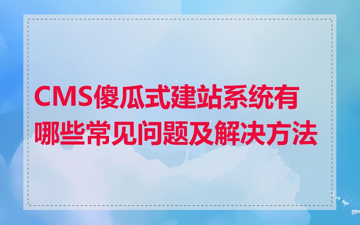 CMS傻瓜式建站系统有哪些常见问题及解决方法