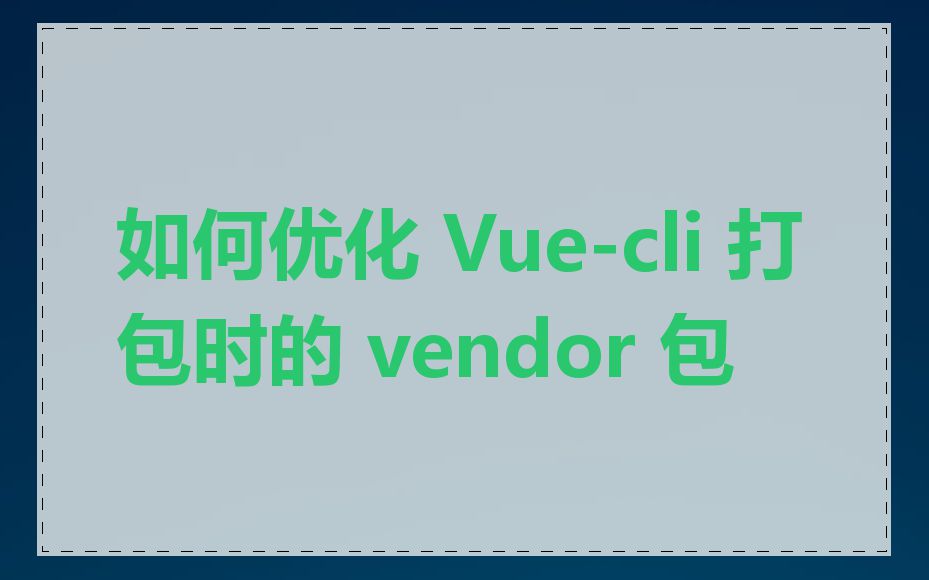 如何优化 Vue-cli 打包时的 vendor 包