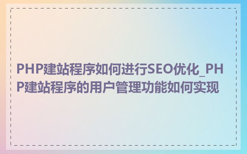 PHP建站程序如何进行SEO优化_PHP建站程序的用户管理功能如何实现