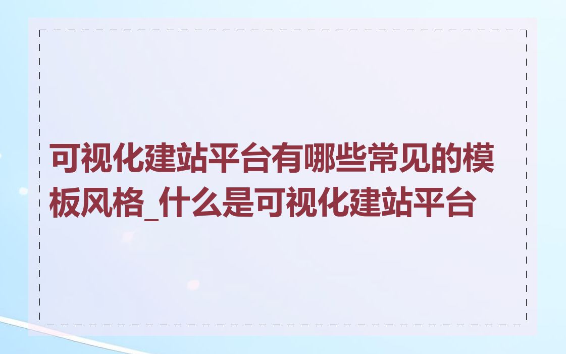 可视化建站平台有哪些常见的模板风格_什么是可视化建站平台