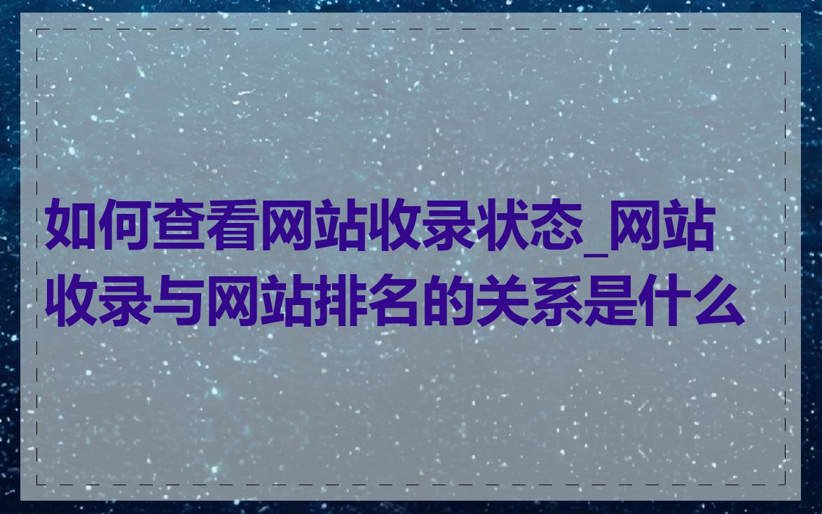 如何查看网站收录状态_网站收录与网站排名的关系是什么