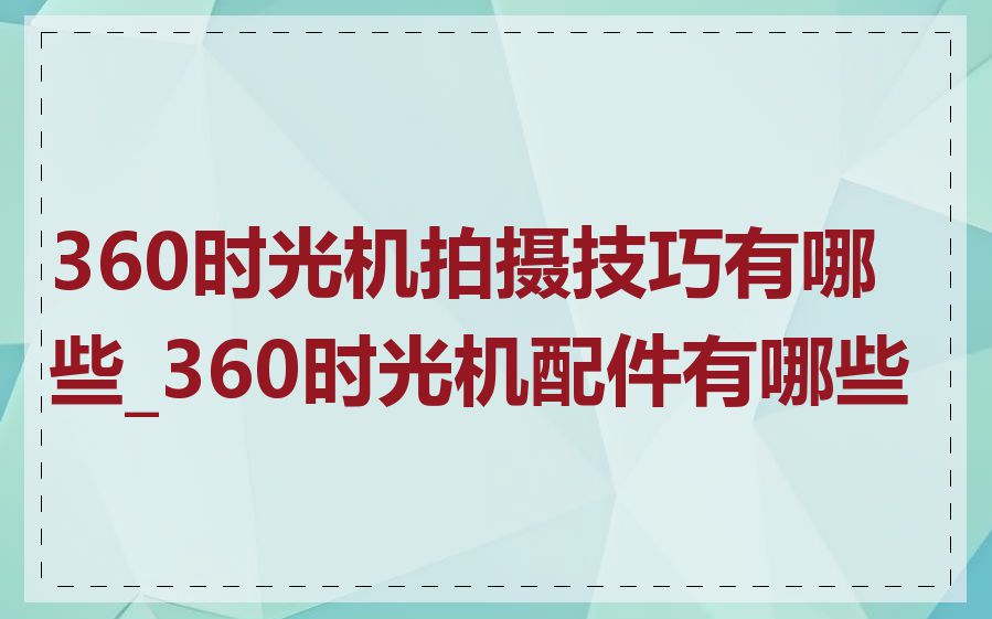 360时光机拍摄技巧有哪些_360时光机配件有哪些