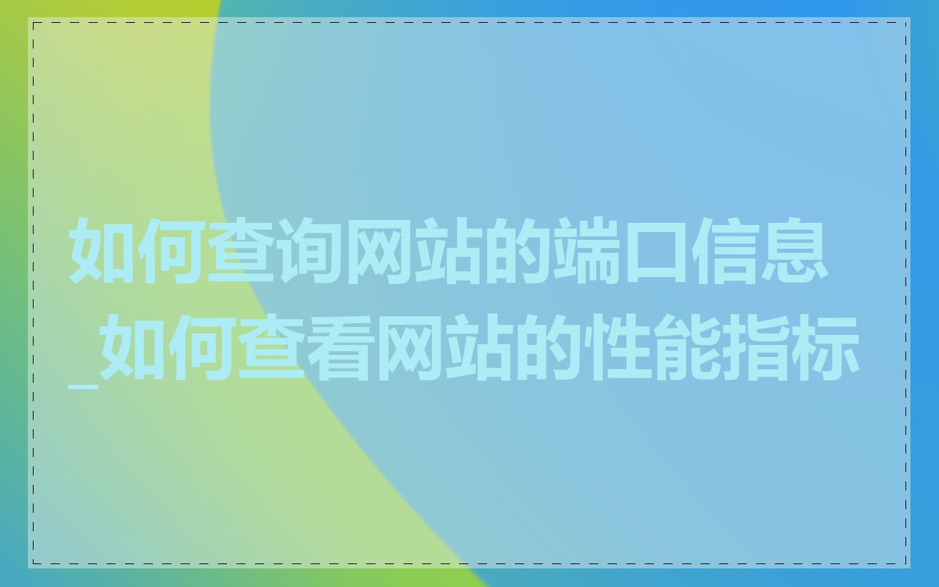 如何查询网站的端口信息_如何查看网站的性能指标