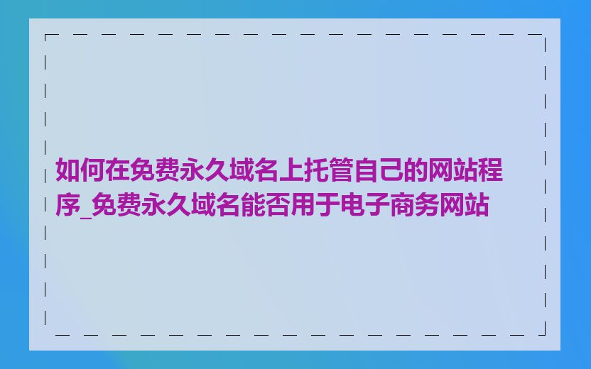 如何在免费永久域名上托管自己的网站程序_免费永久域名能否用于电子商务网站