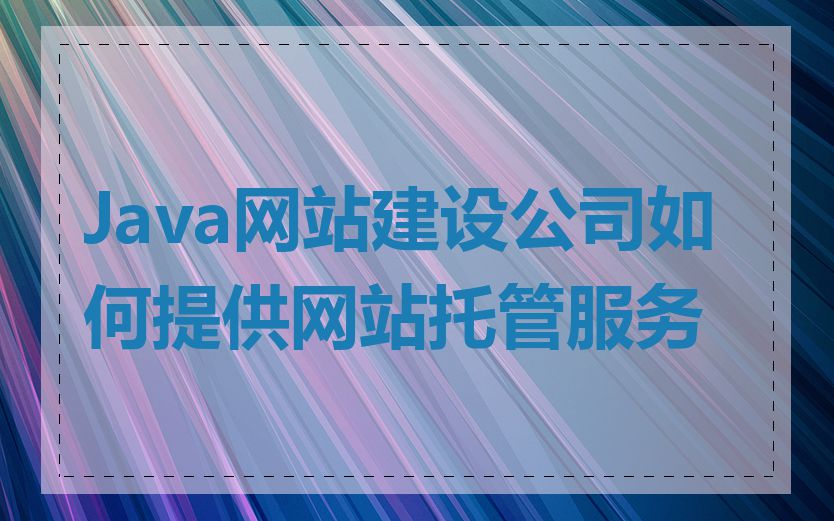 Java网站建设公司如何提供网站托管服务