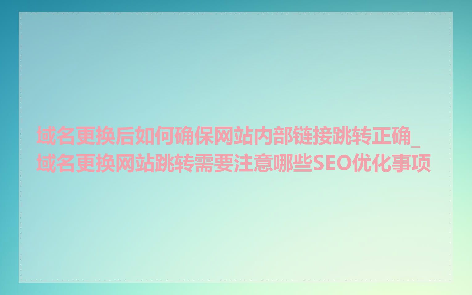 域名更换后如何确保网站内部链接跳转正确_域名更换网站跳转需要注意哪些SEO优化事项