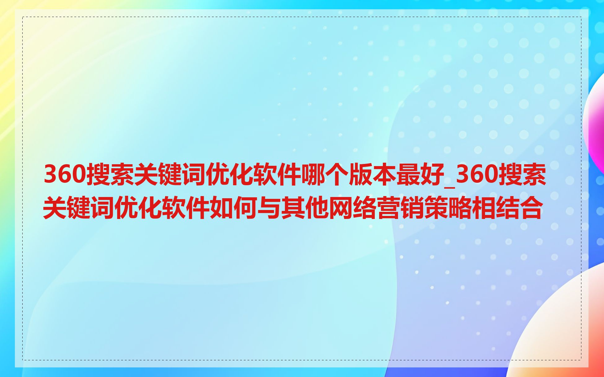 360搜索关键词优化软件哪个版本最好_360搜索关键词优化软件如何与其他网络营销策略相结合
