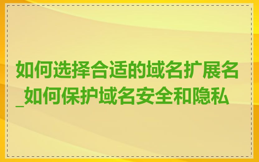 如何选择合适的域名扩展名_如何保护域名安全和隐私