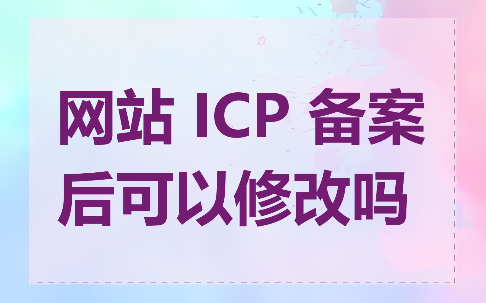 网站 ICP 备案后可以修改吗