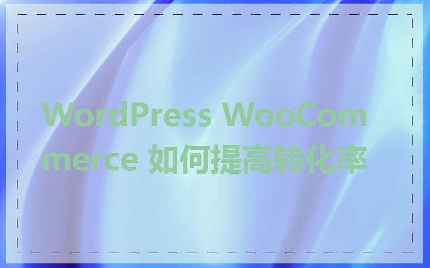 WordPress WooCommerce 如何提高转化率