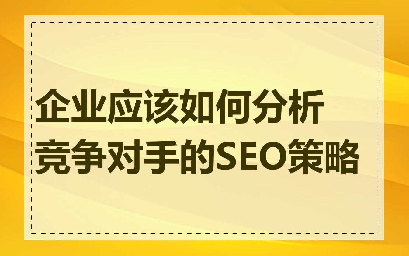 企业应该如何分析竞争对手的SEO策略