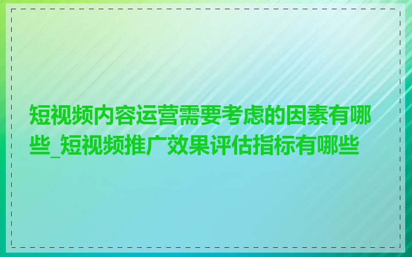 短视频内容运营需要考虑的因素有哪些_短视频推广效果评估指标有哪些