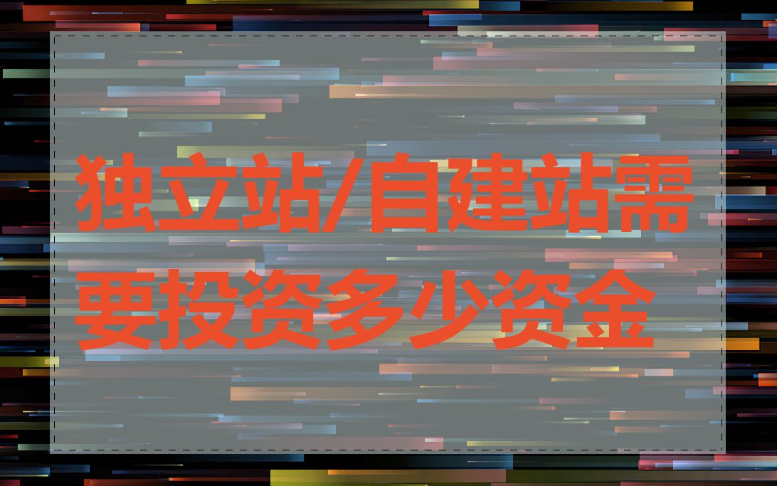 独立站/自建站需要投资多少资金