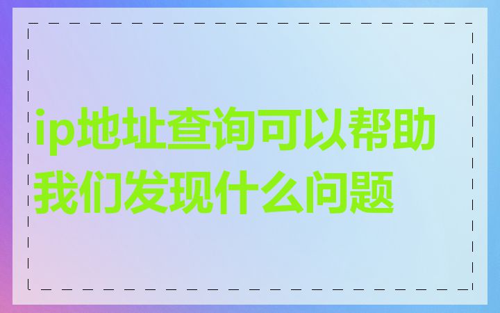 ip地址查询可以帮助我们发现什么问题