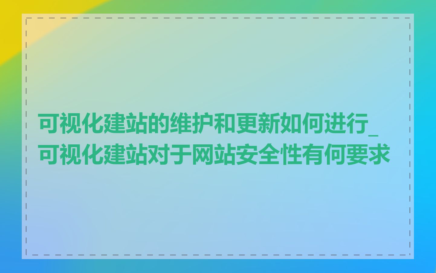 可视化建站的维护和更新如何进行_可视化建站对于网站安全性有何要求