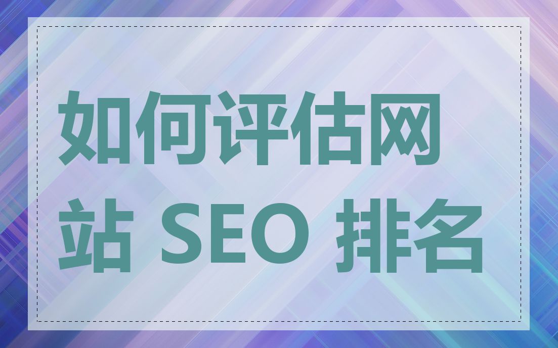 如何评估网站 SEO 排名