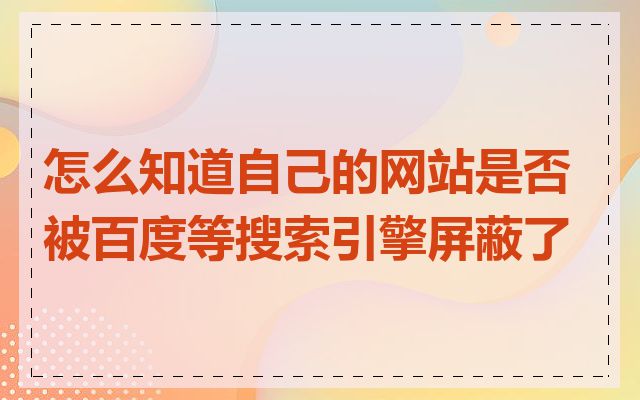 怎么知道自己的网站是否被百度等搜索引擎屏蔽了