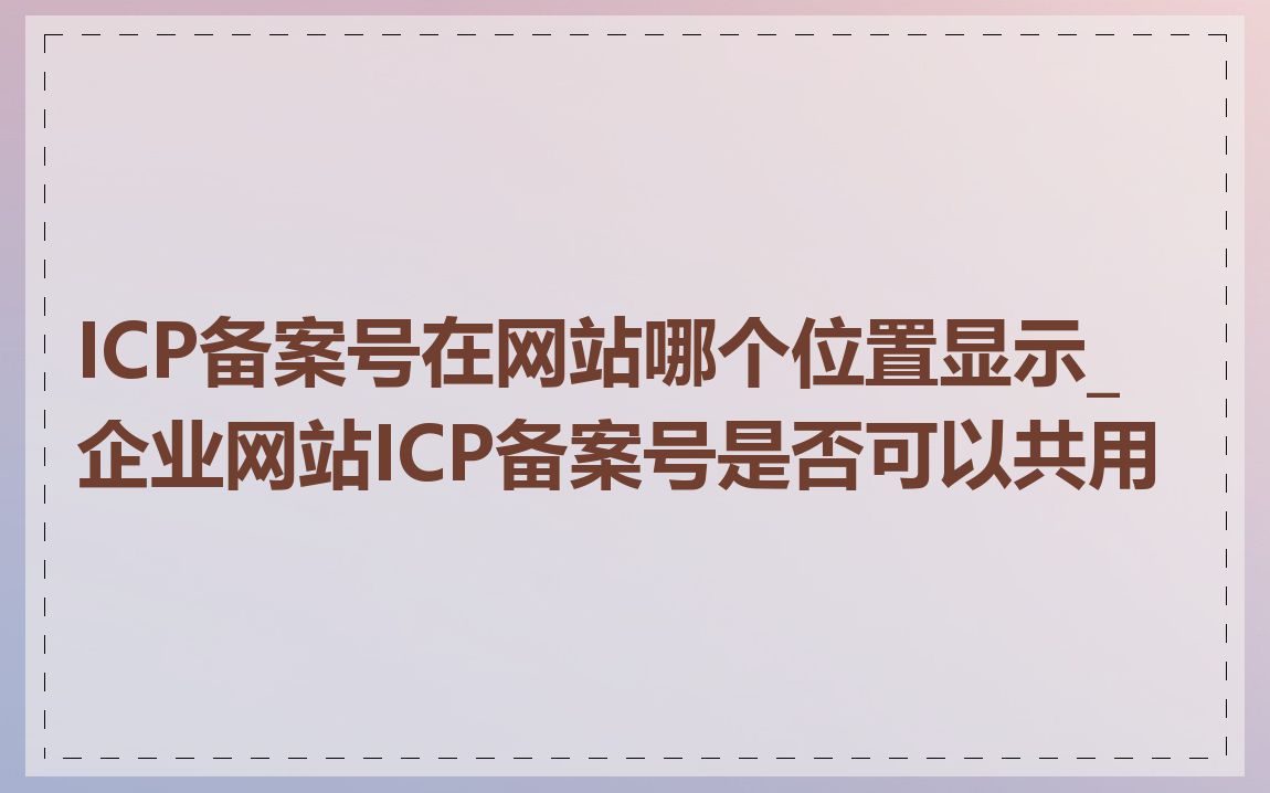 ICP备案号在网站哪个位置显示_企业网站ICP备案号是否可以共用